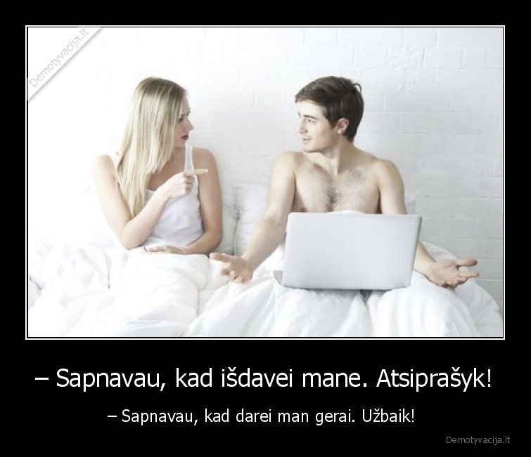 – Sapnavau, kad išdavei mane. Atsiprašyk! - – Sapnavau, kad darei man gerai. Užbaik! . 