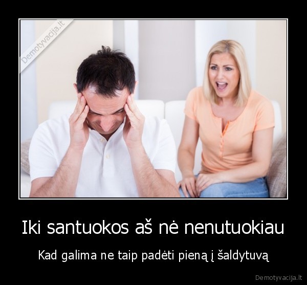 Iki santuokos aš nė nenutuokiau - Kad galima ne taip padėti pieną į šaldytuvą. 
