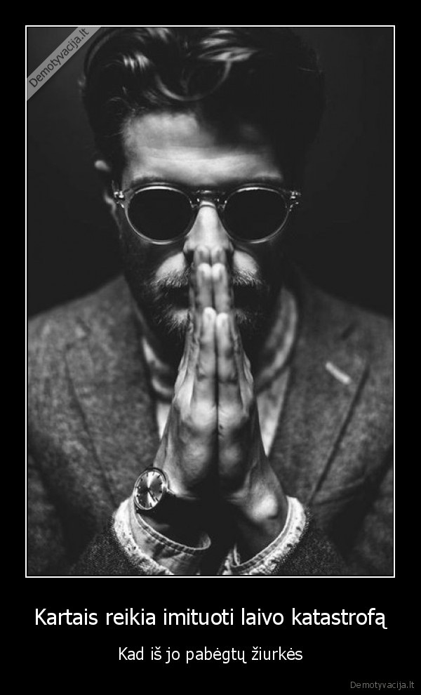 Kartais reikia imituoti laivo katastrofą - Kad iš jo pabėgtų žiurkės. 