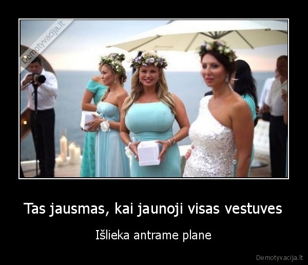 Tas jausmas, kai jaunoji visas vestuves - Išlieka antrame plane. 