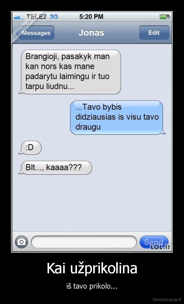 Kai užprikolina - iš tavo prikolo.... 