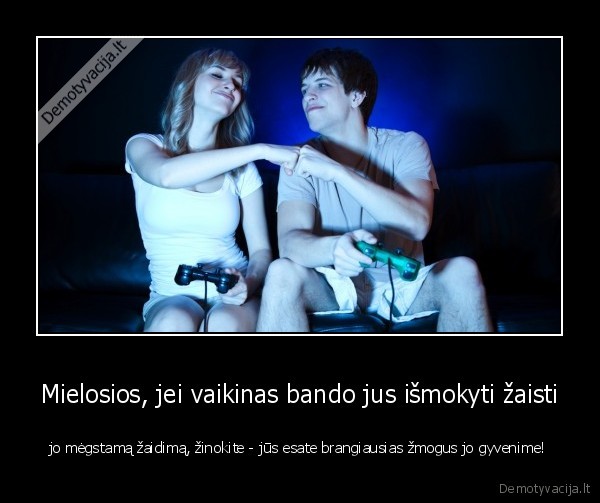 Mielosios, jei vaikinas bando jus išmokyti žaisti - jo mėgstamą žaidimą, žinokite - jūs esate brangiausias žmogus jo gyvenime!. 