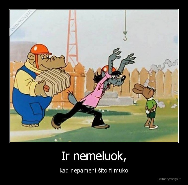 Ir nemeluok, - kad nepameni šito filmuko. 