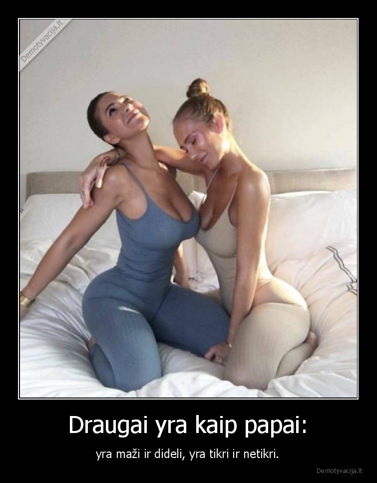 Draugai yra kaip papai: - yra maži ir dideli, yra tikri ir netikri.. 