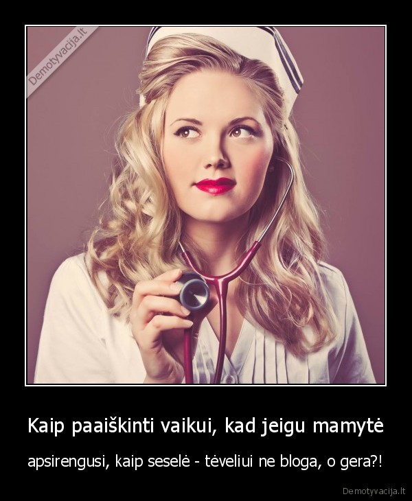 Kaip paaiškinti vaikui, kad jeigu mamytė - apsirengusi, kaip seselė - tėveliui ne bloga, o gera?!. 