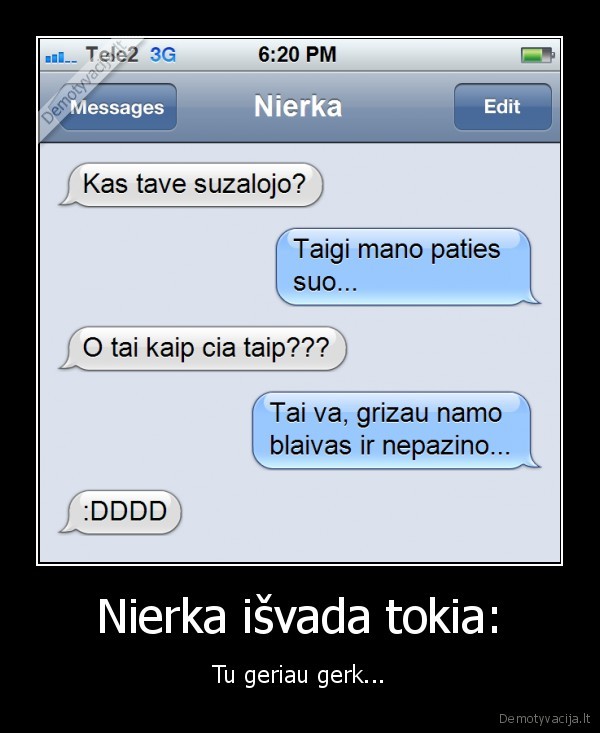 Nierka išvada tokia: - Tu geriau gerk.... 