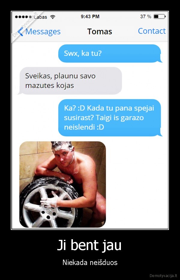 Ji bent jau - Niekada neišduos. 