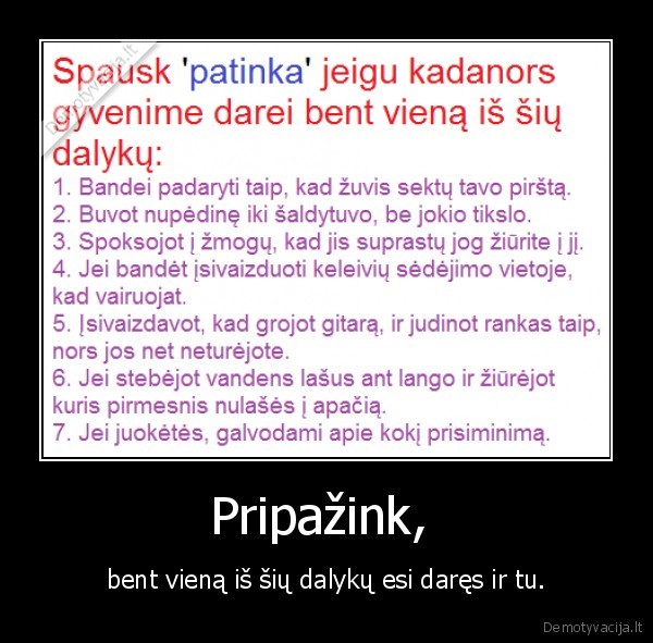 Pripažink,  - bent vieną iš šių dalykų esi daręs ir tu.. 