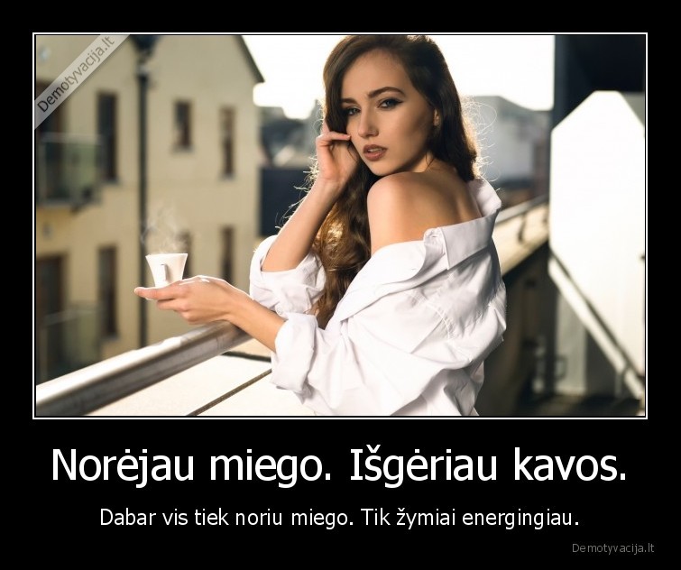 Norėjau miego. Išgėriau kavos. - Dabar vis tiek noriu miego. Tik žymiai energingiau.. 