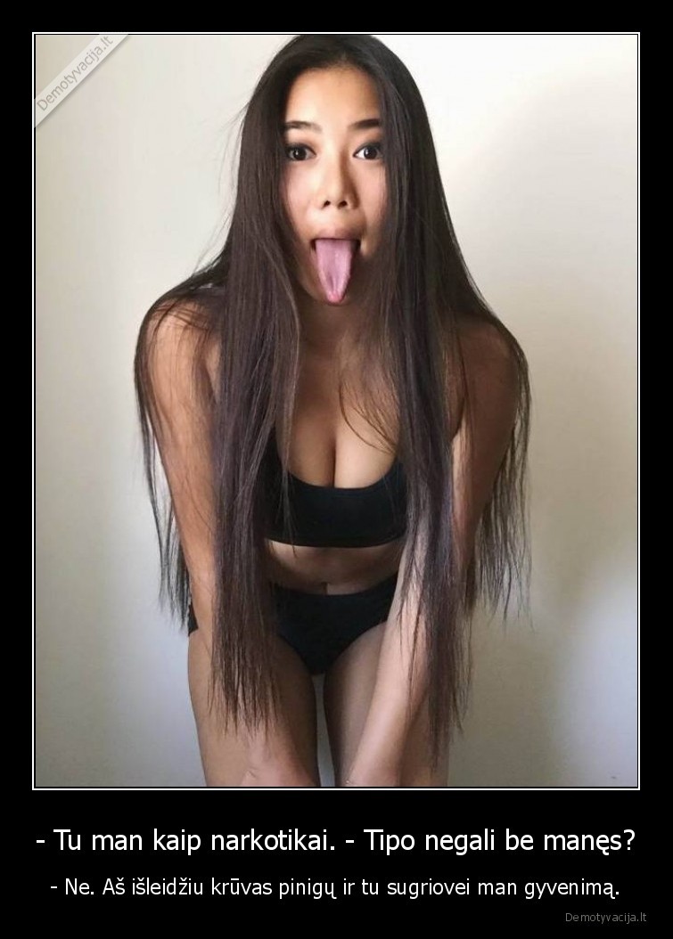 - Tu man kaip narkotikai. - Tipo negali be manęs? - - Ne. Aš išleidžiu krūvas pinigų ir tu sugriovei man gyvenimą.. 