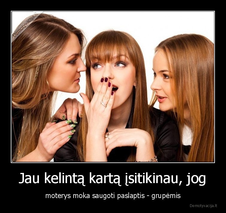 Jau kelintą kartą įsitikinau, jog - moterys moka saugoti paslaptis - grupėmis. 