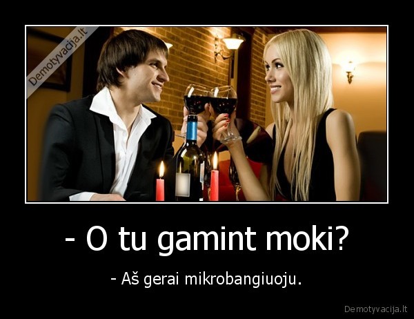- O tu gamint moki? - - Aš gerai mikrobangiuoju.. 
