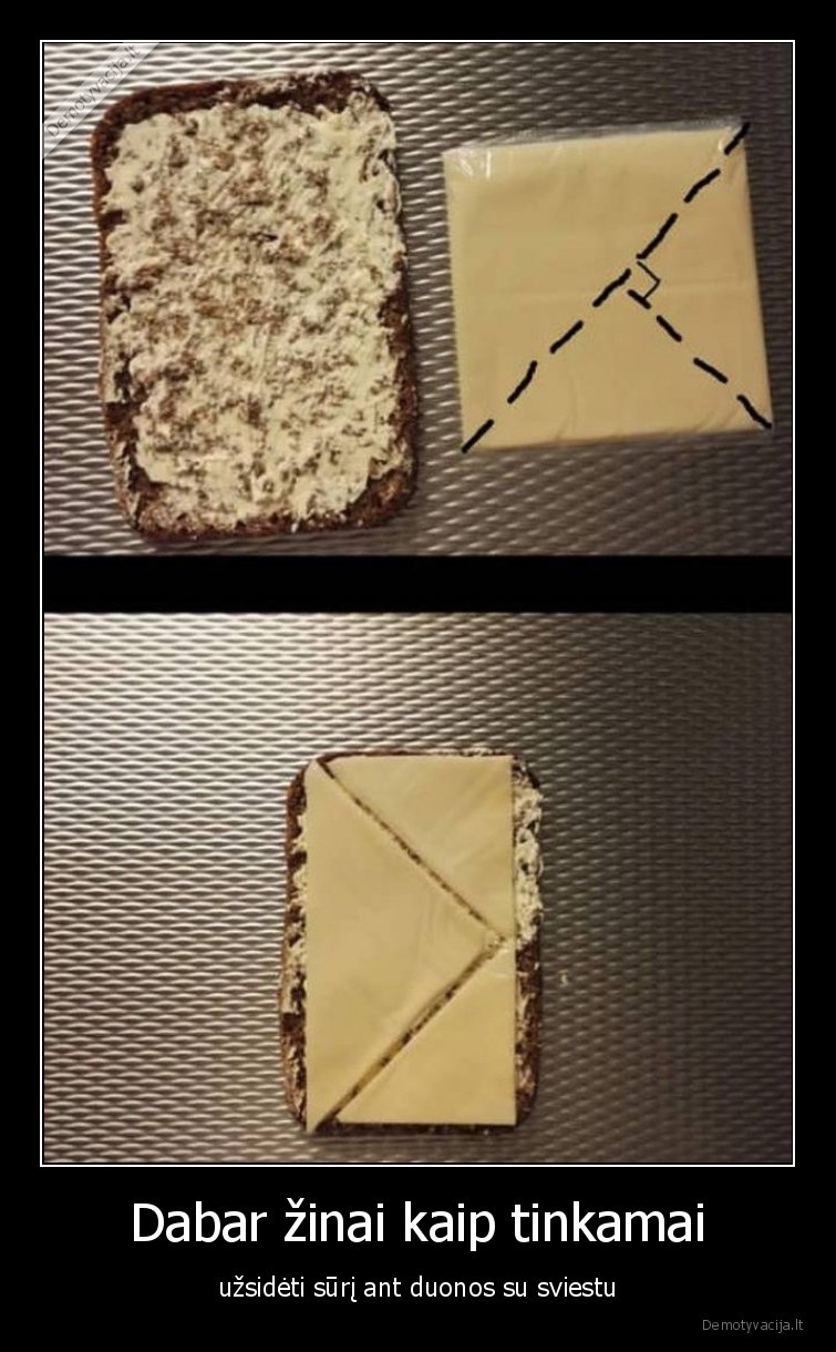 Dabar žinai kaip tinkamai - užsidėti sūrį ant duonos su sviestu. 