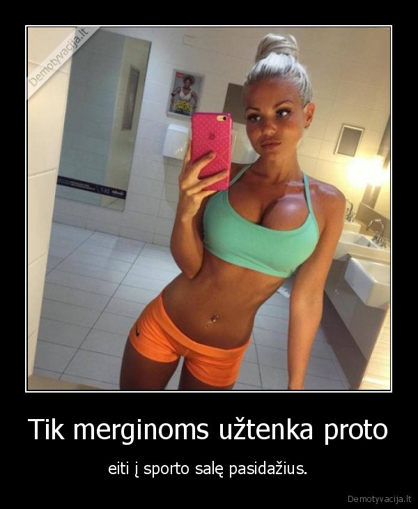 Tik merginoms užtenka proto - eiti į sporto salę pasidažius.. 