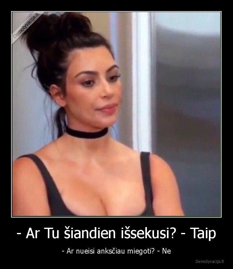 - Ar Tu šiandien išsekusi? - Taip - - Ar nueisi anksčiau miegoti? - Ne. 