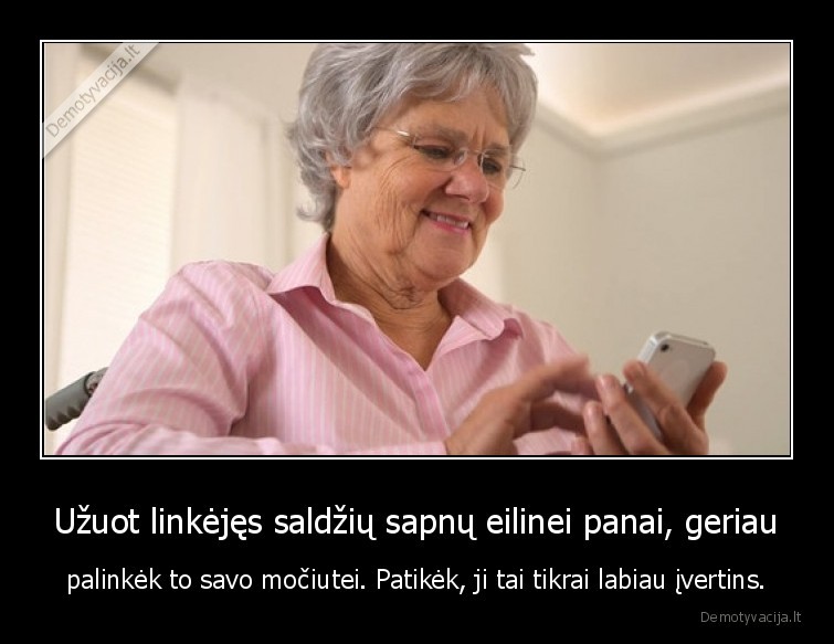 Užuot linkėjęs saldžių sapnų eilinei panai, geriau - palinkėk to savo močiutei. Patikėk, ji tai tikrai labiau įvertins.. 