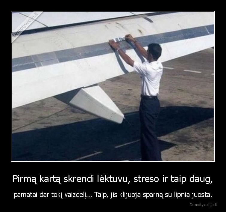Pirmą kartą skrendi lėktuvu, streso ir taip daug, - pamatai dar tokį vaizdelį... Taip, jis klijuoja sparną su lipnia juosta.. 