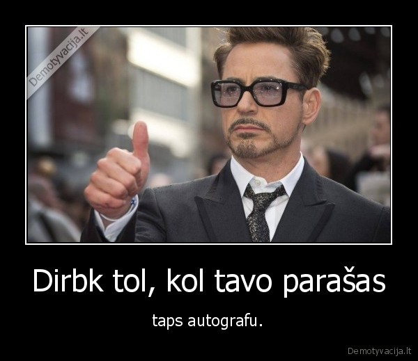 Dirbk tol, kol tavo parašas - taps autografu.. 