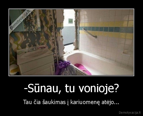 -Sūnau, tu vonioje? - Tau čia šaukimas į kariuomenę atėjo.... 