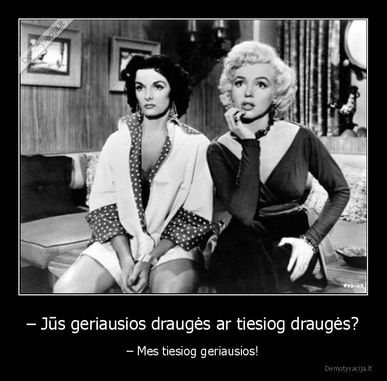 – Jūs geriausios draugės ar tiesiog draugės? - – Mes tiesiog geriausios!. 