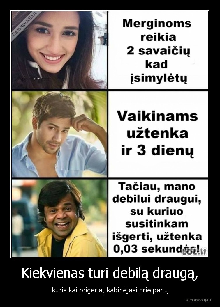 Kiekvienas turi debilą draugą, - kuris kai prigeria, kabinėjasi prie panų. 