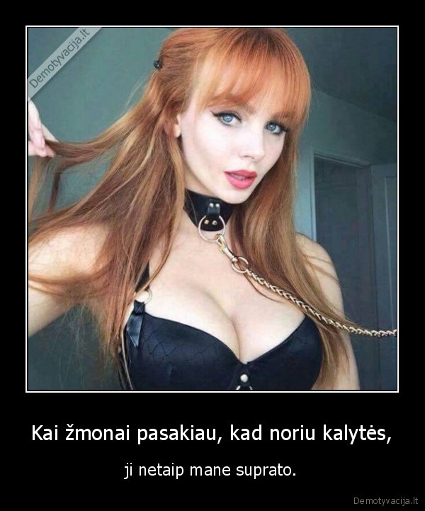 Kai žmonai pasakiau, kad noriu kalytės, - ji netaip mane suprato.. 