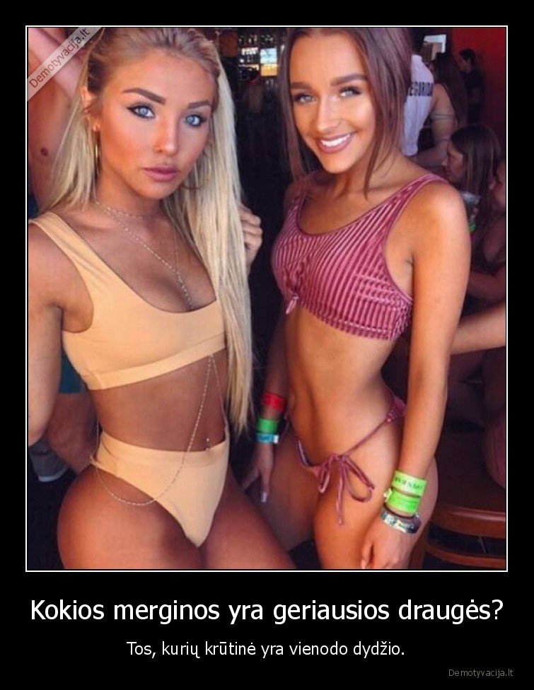 Kokios merginos yra geriausios draugės? - Tos, kurių krūtinė yra vienodo dydžio.. 