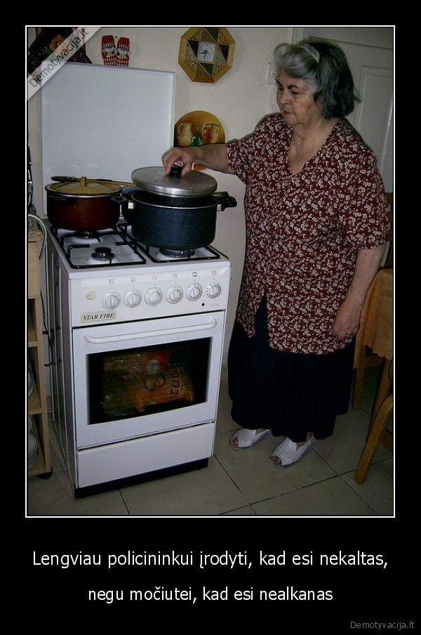 Lengviau policininkui įrodyti, kad esi nekaltas, - negu močiutei, kad esi nealkanas. 