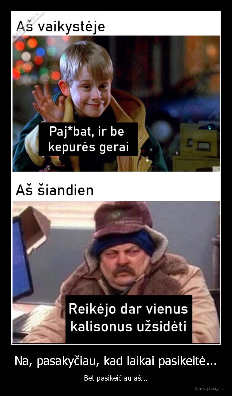 Na, pasakyčiau, kad laikai pasikeitė... - Bet pasikeičiau aš.... 