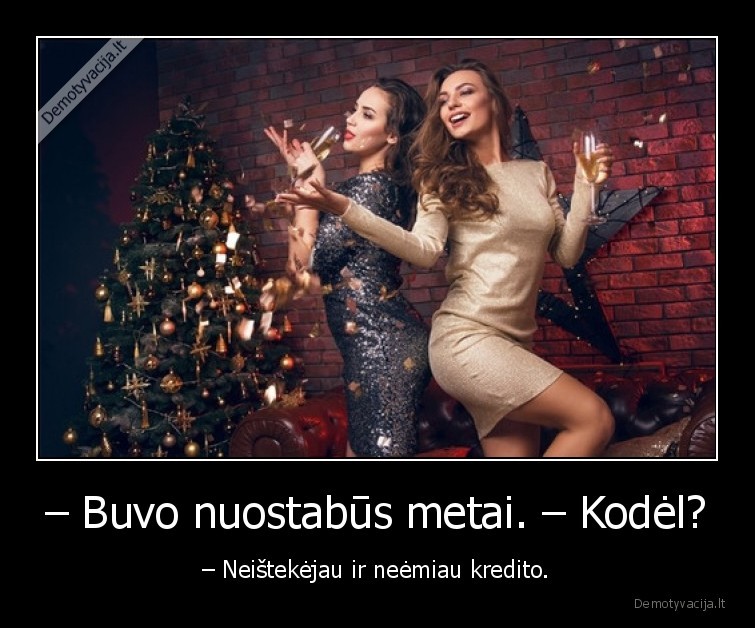 – Buvo nuostabūs metai. – Kodėl? - – Neištekėjau ir neėmiau kredito.. 