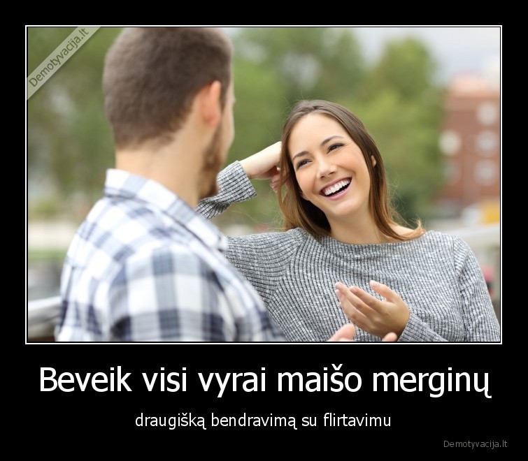 Beveik visi vyrai maišo merginų - draugišką bendravimą su flirtavimu. 