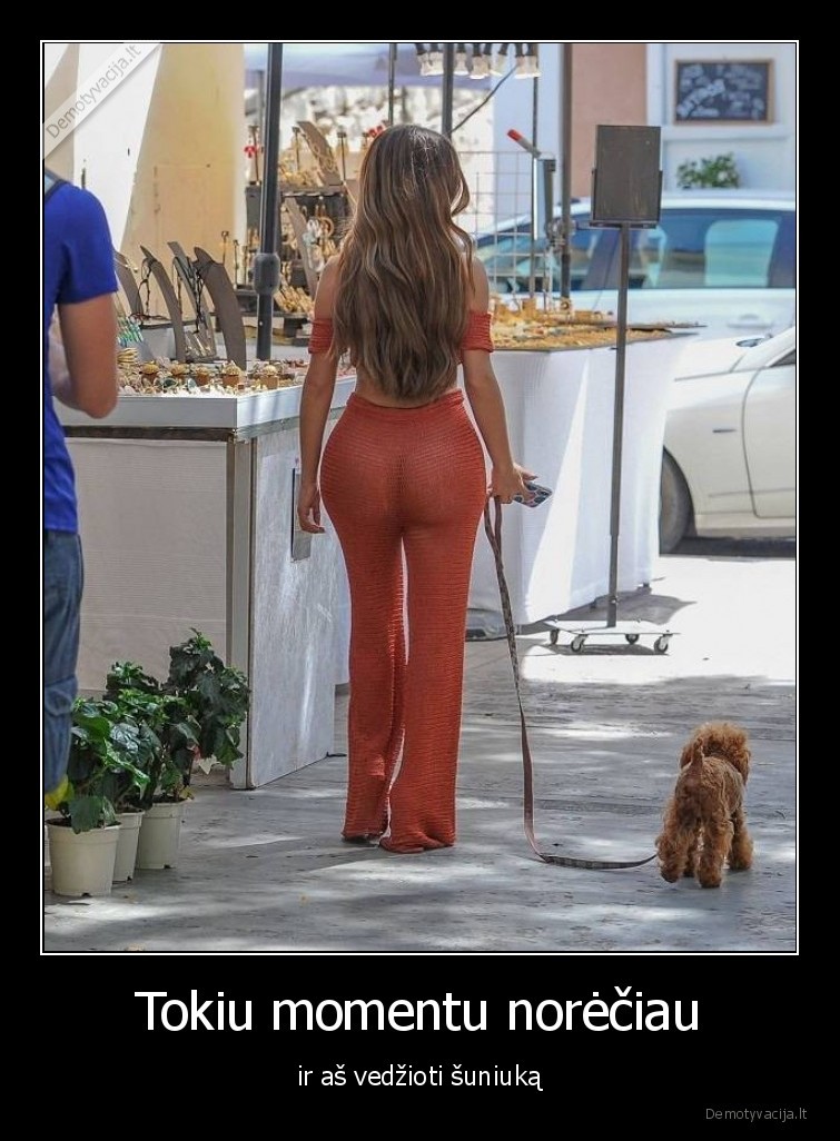 Tokiu momentu norėčiau - ir aš vedžioti šuniuką. 
