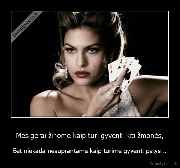 Mes gerai žinome kaip turi gyventi kiti žmonės, - Bet niekada nesuprantame kaip turime gyventi patys.... 