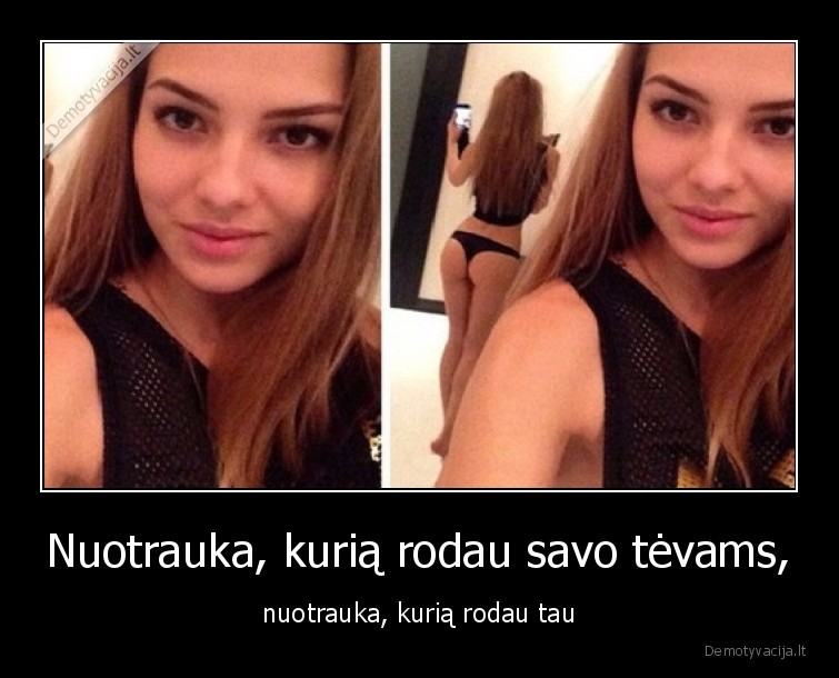 Nuotrauka, kurią rodau savo tėvams, - nuotrauka, kurią rodau tau. 