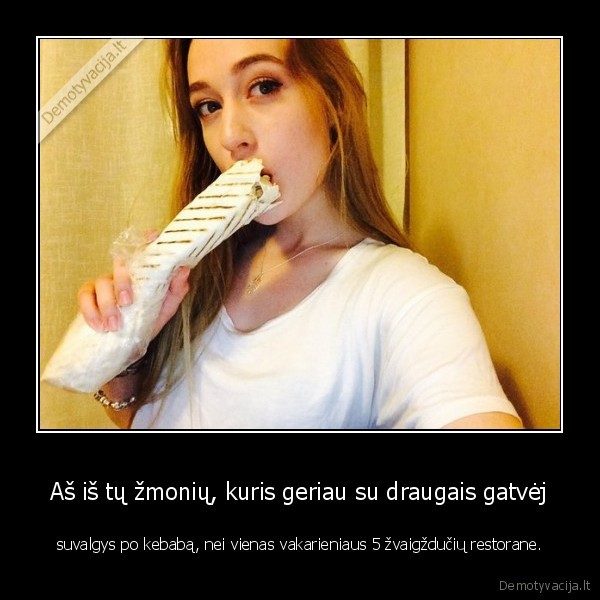 Aš iš tų žmonių, kuris geriau su draugais gatvėj - suvalgys po kebabą, nei vienas vakarieniaus 5 žvaigždučių restorane.. 