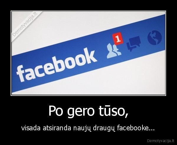 Po gero tūso, - visada atsiranda naujų draugų facebooke.... 