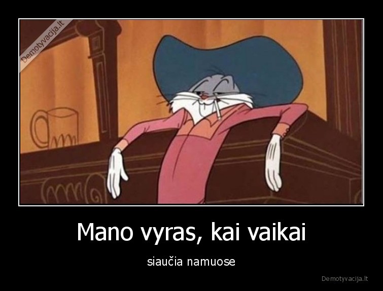 Mano vyras, kai vaikai - siaučia namuose. 