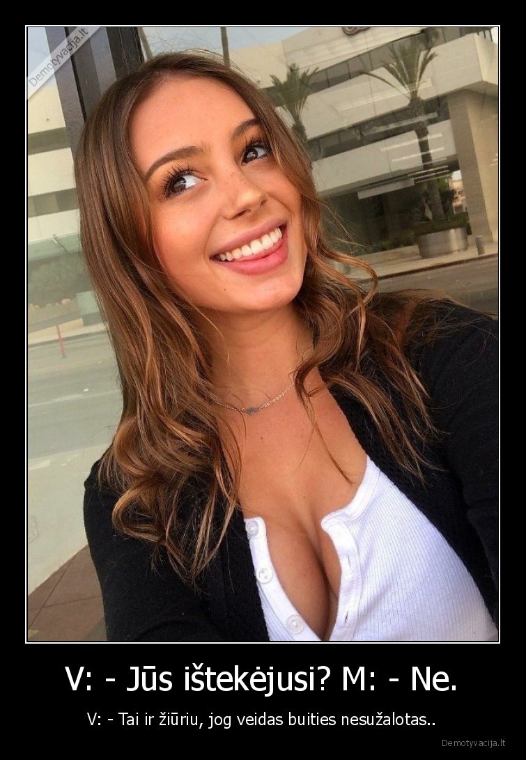V: - Jūs ištekėjusi? M: - Ne. - V: - Tai ir žiūriu, jog veidas buities nesužalotas... 