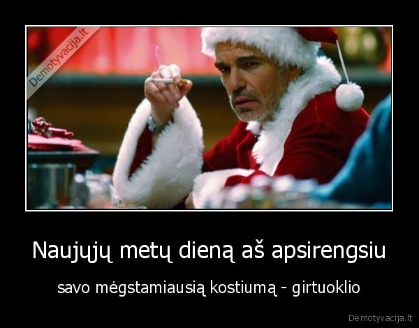 Naujųjų metų dieną aš apsirengsiu - savo mėgstamiausią kostiumą - girtuoklio. 