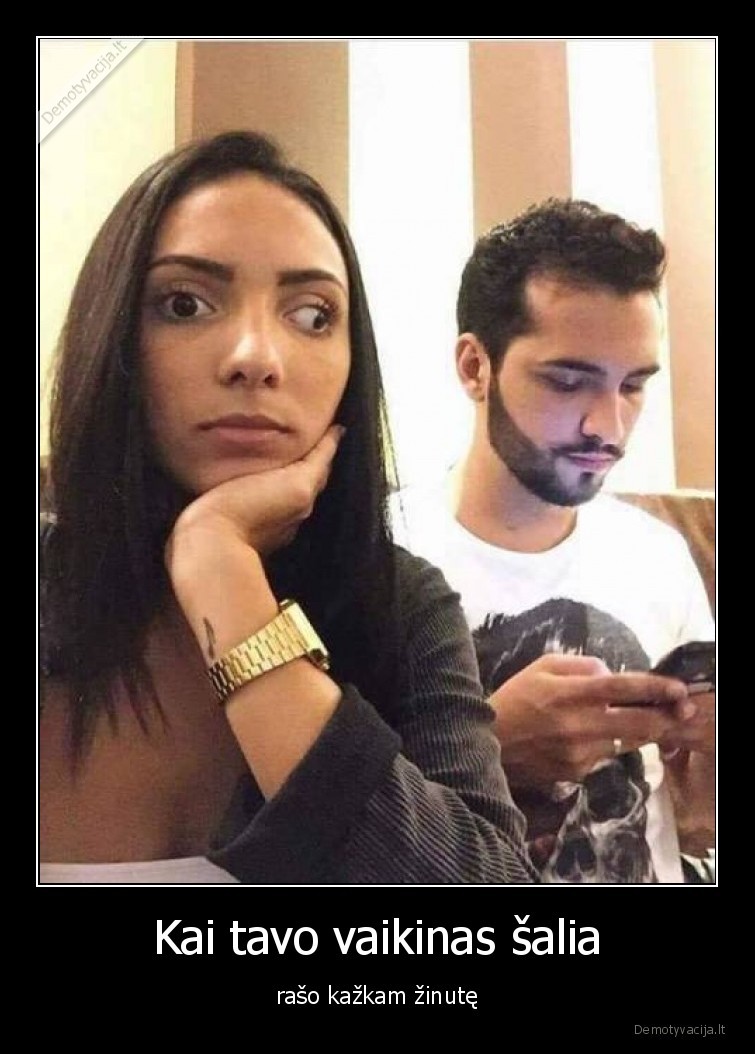 Kai tavo vaikinas šalia - rašo kažkam žinutę. 