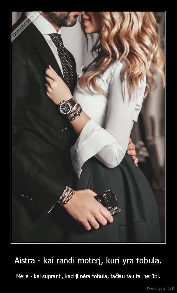 Aistra - kai randi moterį, kuri yra tobula. - Meilė - kai supranti, kad ji nėra tobula, tačiau tau tai nerūpi.. 