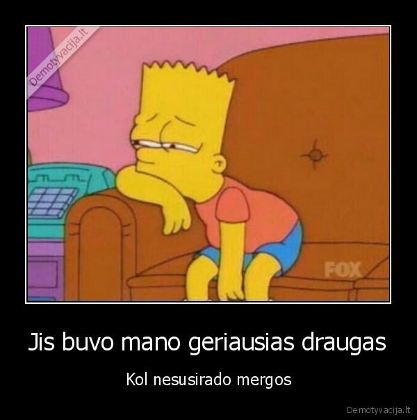 Jis buvo mano geriausias draugas - Kol nesusirado mergos. 