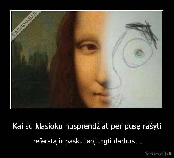 Kai su klasioku nusprendžiat per pusę rašyti - referatą ir paskui apjungti darbus.... 