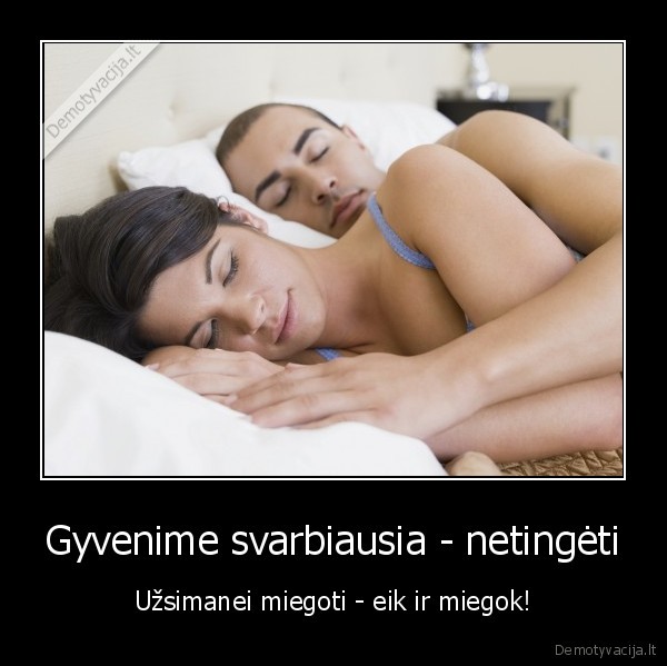 Gyvenime svarbiausia - netingėti - Užsimanei miegoti - eik ir miegok!. 