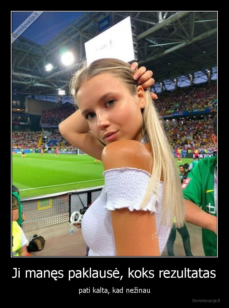 Ji manęs paklausė, koks rezultatas - pati kalta, kad nežinau. 