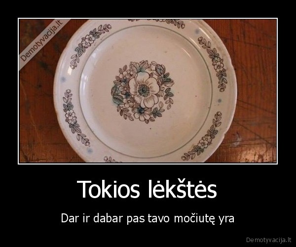 Tokios lėkštės - Dar ir dabar pas tavo močiutę yra. 