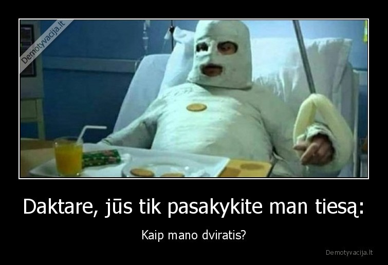 Daktare, jūs tik pasakykite man tiesą: - Kaip mano dviratis?. 