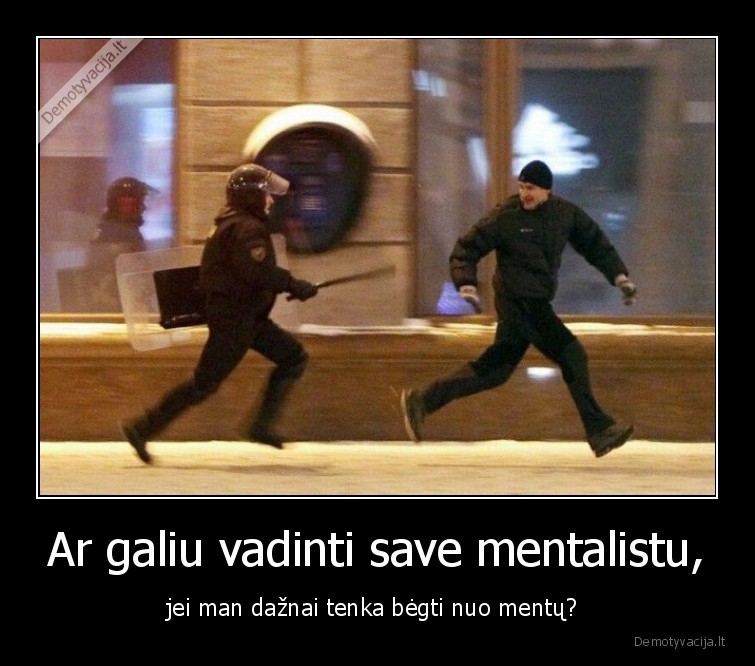 Ar galiu vadinti save mentalistu, - jei man dažnai tenka bėgti nuo mentų? . 