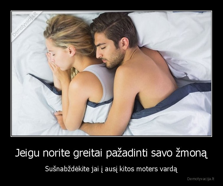 Jeigu norite greitai pažadinti savo žmoną - Sušnabždėkite jai į ausį kitos moters vardą. 