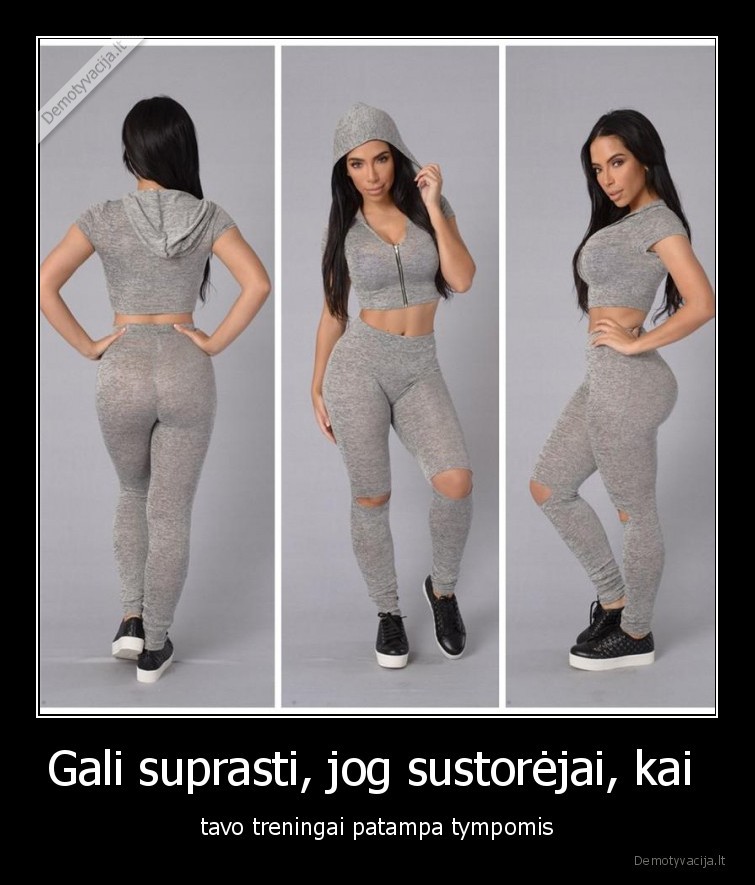 Gali suprasti, jog sustorėjai, kai  - tavo treningai patampa tympomis. 